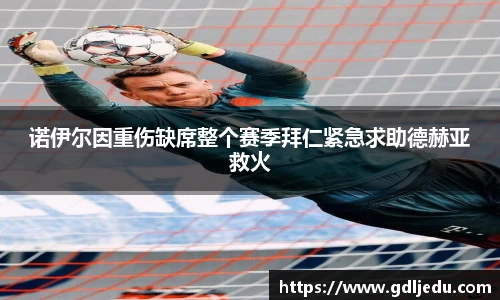 诺伊尔因重伤缺席整个赛季拜仁紧急求助德赫亚救火