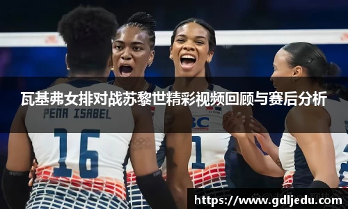 瓦基弗女排对战苏黎世精彩视频回顾与赛后分析